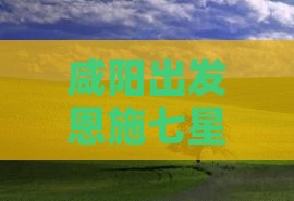 咸阳出发恩施七星寨深度游攻略及交通住宿