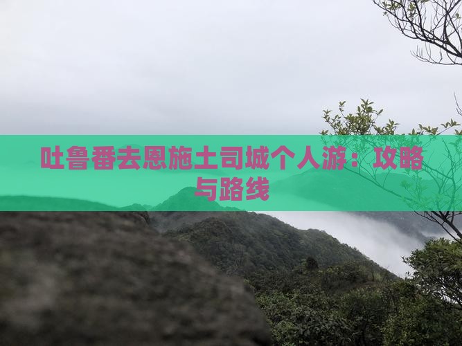 吐鲁番去恩施土司城个人游：攻略与路线