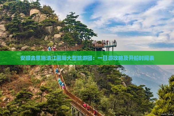 安顺去恩施清江画廊大型旅游团：一日游攻略及开船时间表