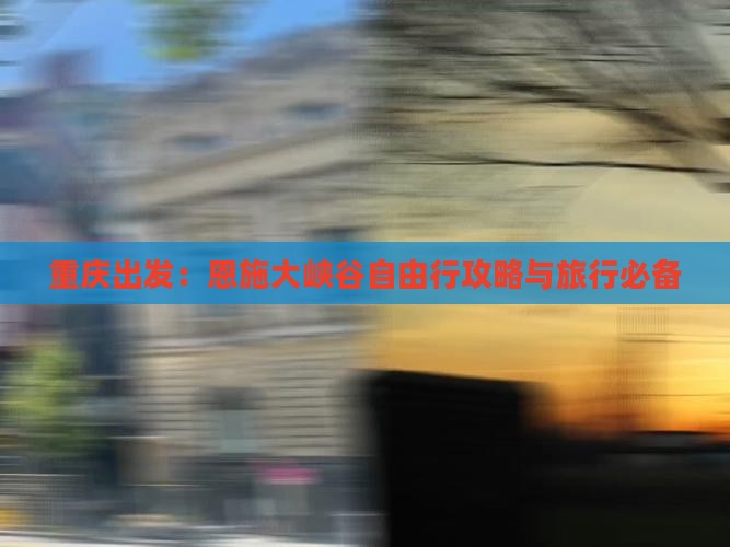 重庆出发：恩施大峡谷自由行攻略与旅行必备
