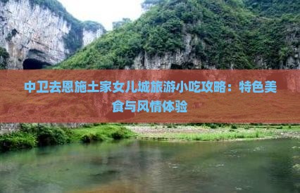 中卫去恩施土家女儿城旅游小吃攻略：特色美食与风情体验