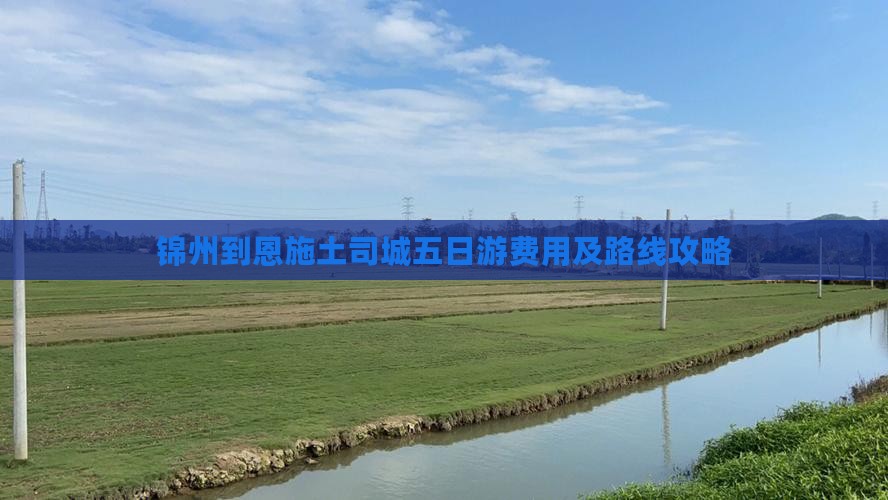 锦州到恩施土司城五日游费用及路线攻略 锦州到恩施土司城五日游费用及路线攻略
