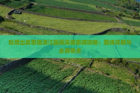 松原出发恩施清江画廊深度旅游攻略：路线详解与必游景点