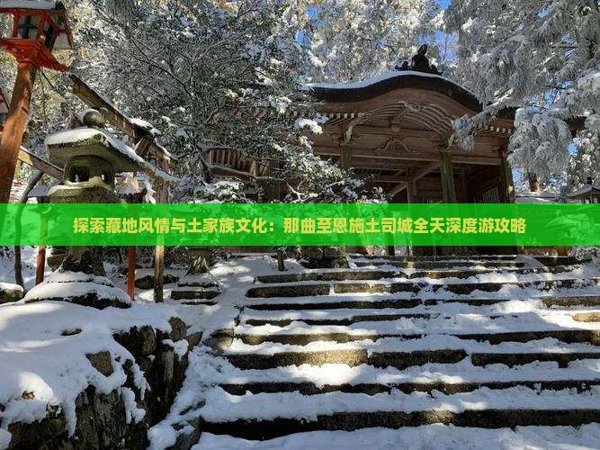 探索藏地风情与土家族文化：那曲至恩施土司城全天深度游攻略