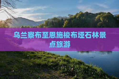 乌兰察布至恩施梭布垭石林景点旅游