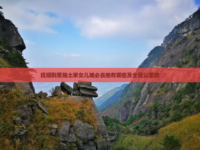 抚顺到恩施土家女儿城必去地有哪些及全程公里数