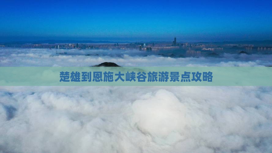 楚雄到恩施大峡谷旅游景点攻略