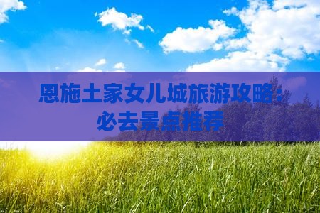 恩施土家女儿城旅游攻略：必去景点推荐