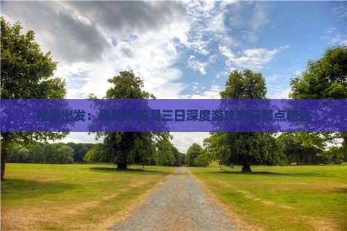 常德出发：恩施腾龙洞三日深度游攻略与景点精选