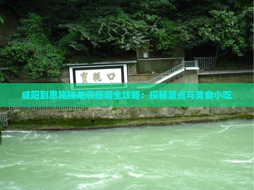 咸阳到恩施腾龙洞旅游全攻略：探秘景点与美食小吃