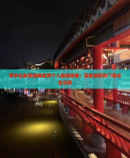 萍乡出发恩施腾龙洞个人旅游攻略：深度游历热门景点全记录