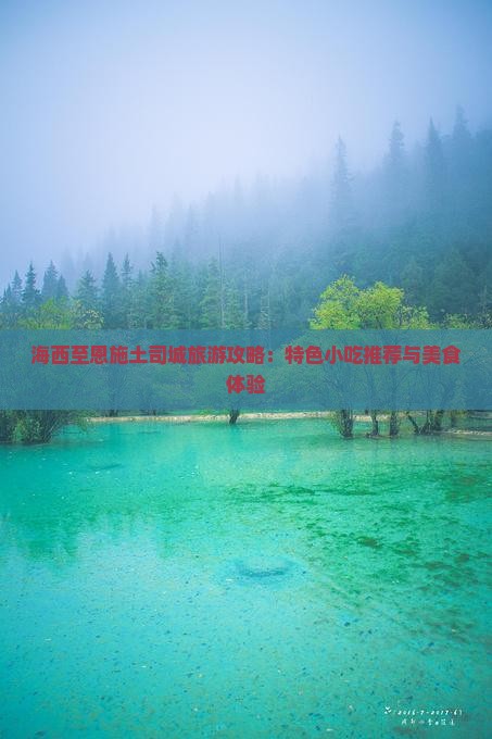 海西至恩施土司城旅游攻略：特色小吃推荐与美食体验