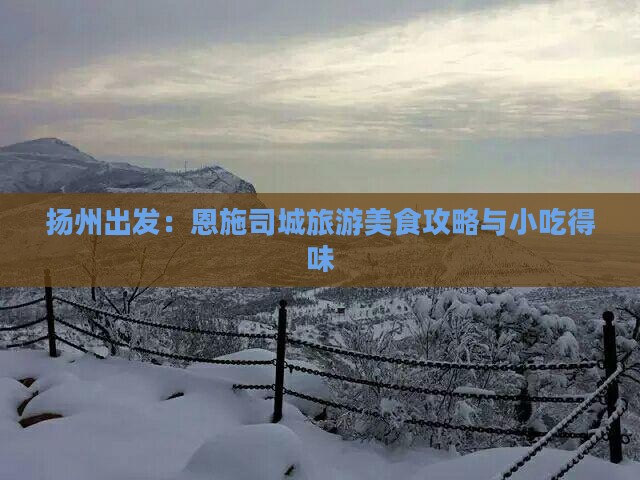 扬州出发：恩施司城旅游美食攻略与小吃得味