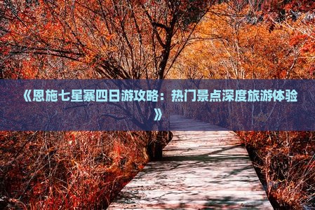 《恩施七星寨四日游攻略：热门景点深度旅游体验》