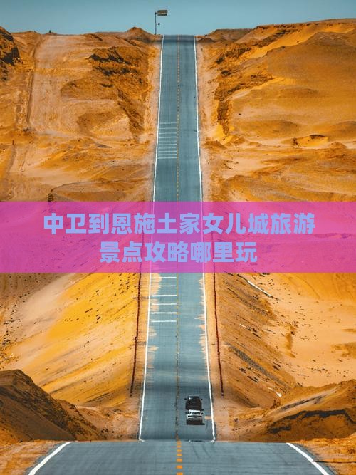 中卫到恩施土家女儿城旅游景点攻略哪里玩
