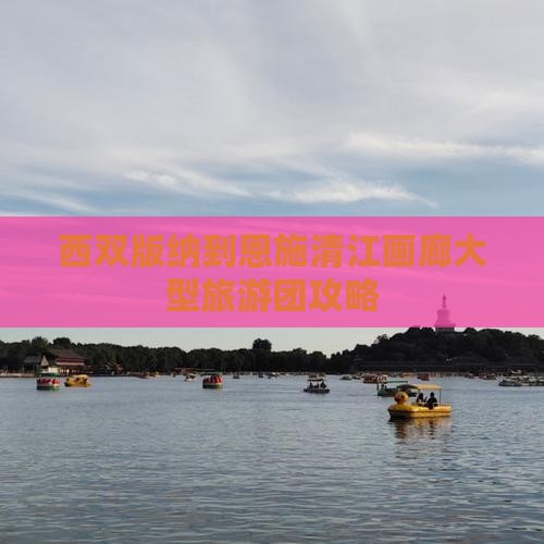 西双版纳到恩施清江画廊大型旅游团攻略
