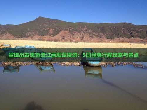 宣城出发恩施清江画廊深度游：5日经典行程攻略与景点