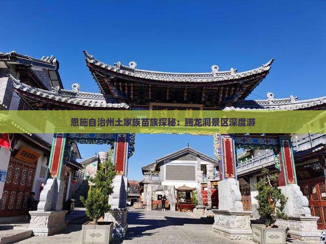 恩施自治州土家族苗族探秘：腾龙洞景区深度游