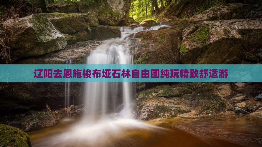 辽阳去恩施梭布垭石林自由团纯玩精致舒适游