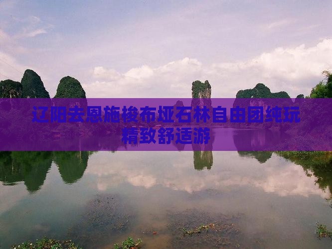 辽阳去恩施梭布垭石林自由团纯玩精致舒适游