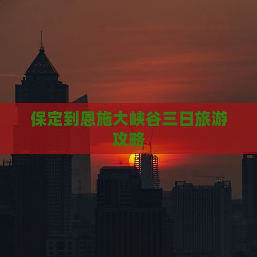 保定到恩施大峡谷三日旅游攻略