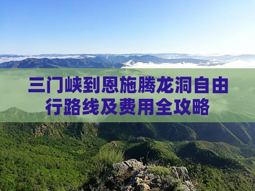 三门峡到恩施腾龙洞自由行路线及费用全攻略