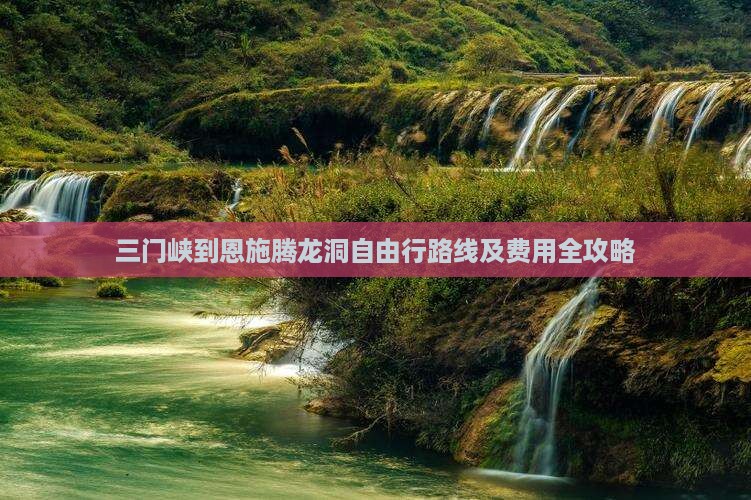 三门峡到恩施腾龙洞自由行路线及费用全攻略