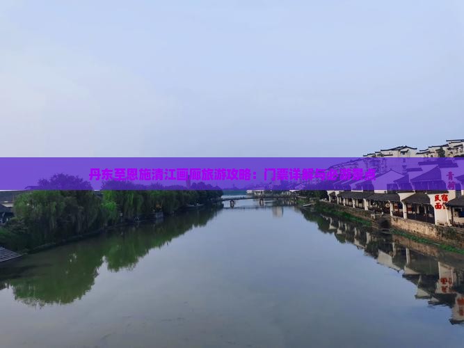 丹东至恩施清江画廊旅游攻略：门票详解与必游景点