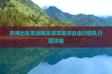 黔南出发恩施腾龙洞深度游自由行团队行程攻略 黔南出发恩施腾龙洞深度游自由行团队行程攻略