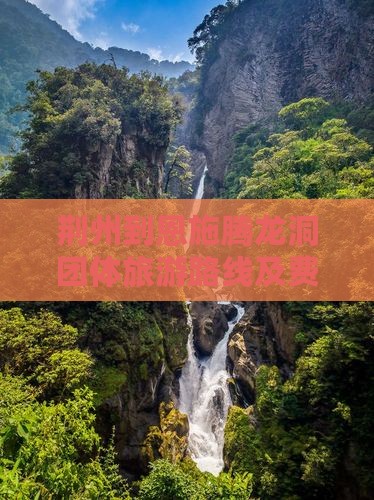 荆州到恩施腾龙洞团体旅游路线及费用详解