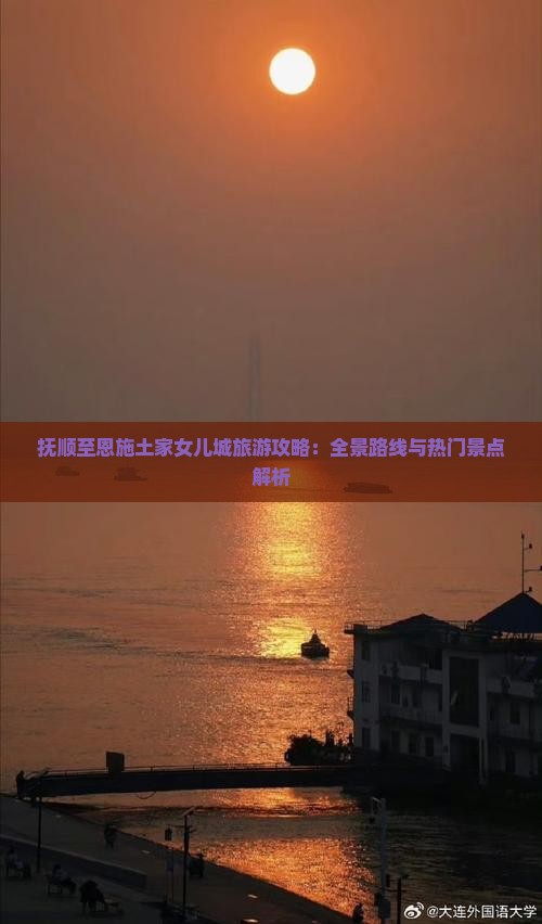 抚顺至恩施土家女儿城旅游攻略：全景路线与热门景点解析