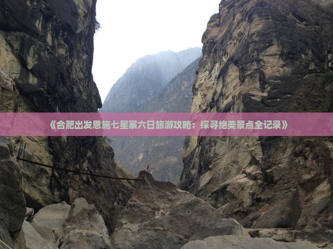 《合肥出发恩施七星寨六日旅游攻略：探寻绝美景点全记录》