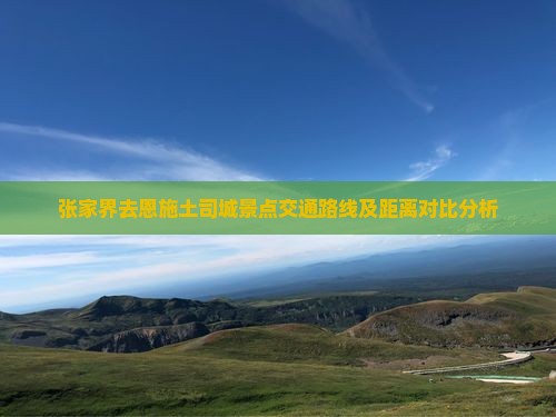 张家界去恩施土司城景点交通路线及距离对比分析