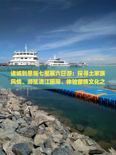 诸城到恩施七星寨六日游：探寻土家族风情、游览清江画廊、体验苗族文化之旅