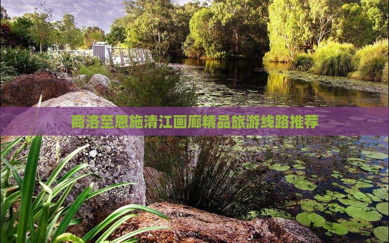 商洛至恩施清江画廊精品旅游线路推荐