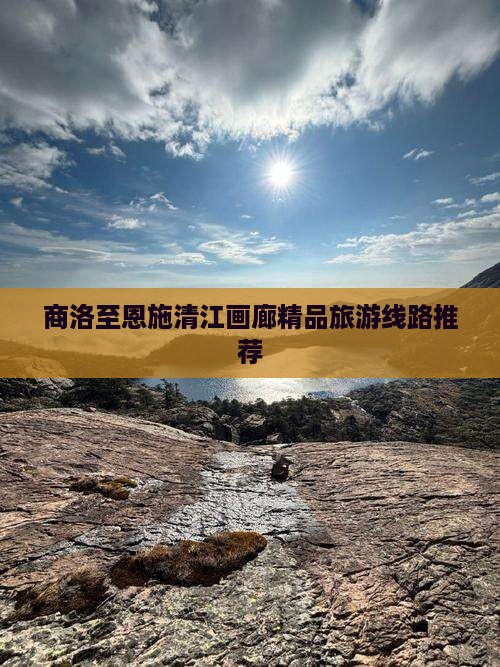 商洛至恩施清江画廊精品旅游线路推荐