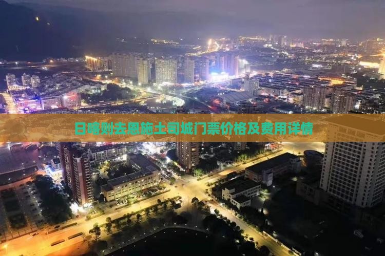 日喀则去恩施土司城门票价格及费用详情