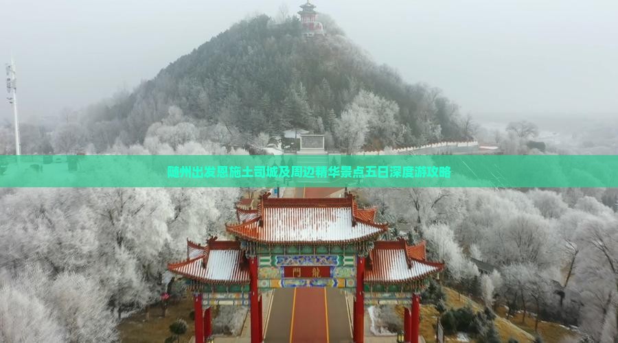 随州出发恩施土司城及周边精华景点五日深度游攻略