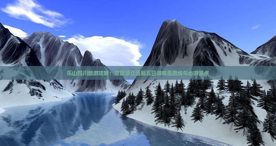 乐山四川旅游攻略：恩施清江画廊五日游精品路线与必游景点