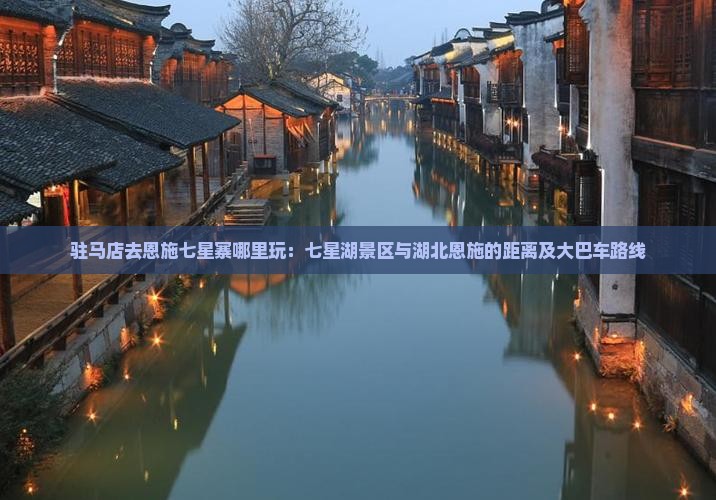 驻马店去恩施七星寨哪里玩：七星湖景区与湖北恩施的距离及大巴车路线