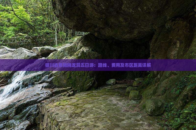银川去恩施腾龙洞五日游：路线、费用及市区距离详解