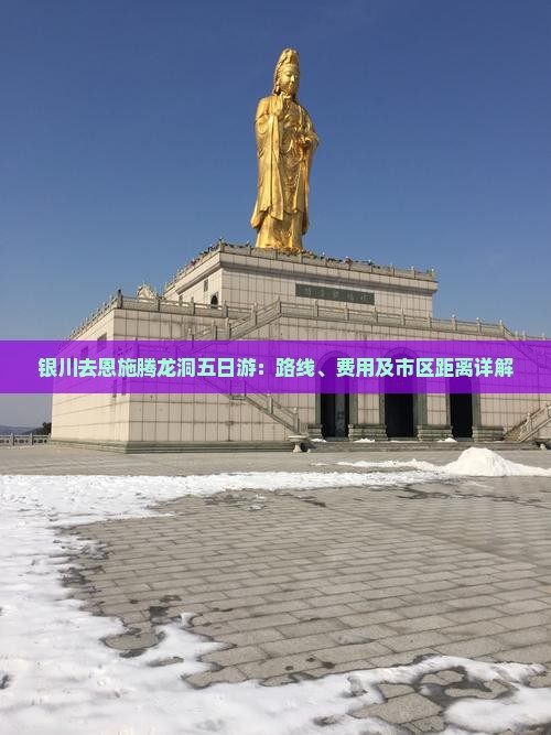 银川去恩施腾龙洞五日游：路线、费用及市区距离详解