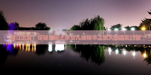 镇江出发：探秘恩施土家女儿城精华之旅大型团队行程