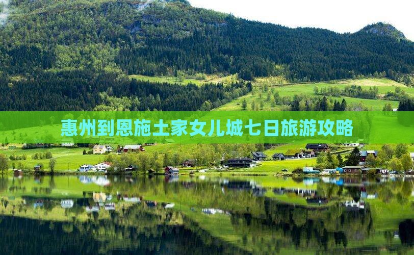 惠州到恩施土家女儿城七日旅游攻略