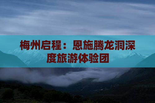梅州启程：恩施腾龙洞深度旅游体验团