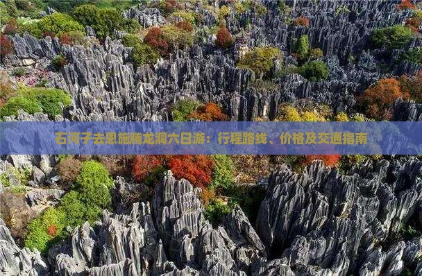 石河子去恩施腾龙洞六日游：行程路线、价格及交通指南