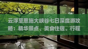 云浮至恩施大峡谷七日深度游攻略：精华景点、美食住宿、行程规划一览