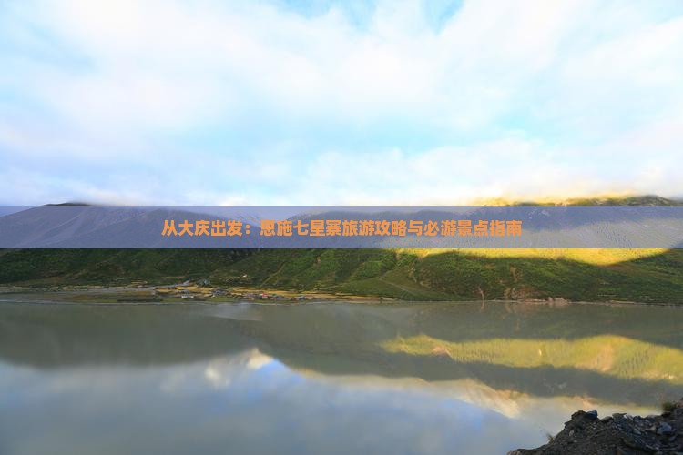 从大庆出发：恩施七星寨旅游攻略与必游景点指南