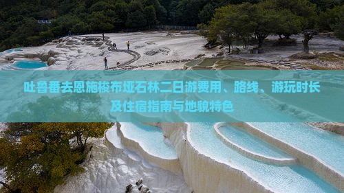 吐鲁番去恩施梭布垭石林二日游费用、路线、游玩时长及住宿指南与地貌特色
