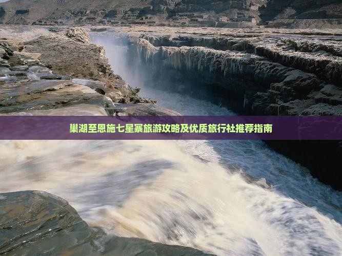 巢湖至恩施七星寨旅游攻略及优质旅行社推荐指南
